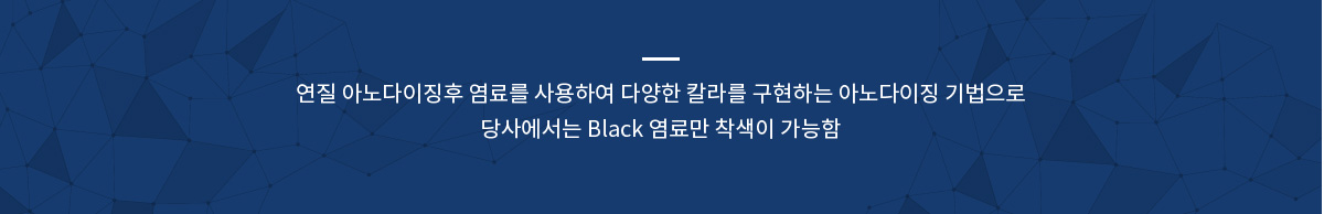 연질 아노다이징후 염료를 사용하여 다양한 칼라를 구현하는 아노다이징 기법으로
당사에서는 Black 염료만 착색이 가능함